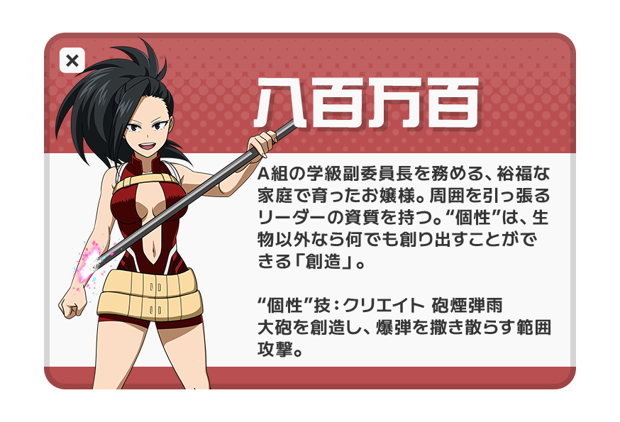 八百万百：A組の学級副委員長。“個性”は創造。“個性”技：クリエイト 砲煙弾雨。